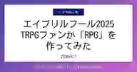 ページ「エイプリルフール2025 TRPGファンが「RPG」を 作ってみた」のサムネイル画像