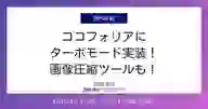 ページ「ココフォリアに ターボモード実装！ 画像圧縮ツールも！」のサムネイル画像