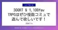 ページ「300RT & 1,100fav TRPGはぜひ複数コミュで 遊んで欲しいです！」のサムネイル画像