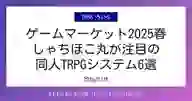 ページ「ゲームマーケット2025春 しゃちほこ丸が注目の 同人TRPGシステム6選」のサムネイル画像