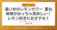 「濃いめのレモンサワー 重ね檸檬がめっちゃ美味しい！ レモン好きにおすすめ！ サッポロ」ページのサムネイル画像