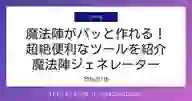 「魔法陣がパッと作れる! 超絶便利なツールを紹介 魔法陣ジェネレーター」ページのサムネイル画像