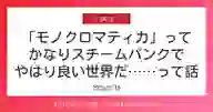 ページ「「モノクロマティカ」って かなりスチームパンクで やはり良い世界だ……って話」のサムネイル画像