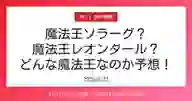 ページ「魔法王ソラーグ？ 魔法王レオンダール？ どんな魔法王なのか予想！」のサムネイル画像