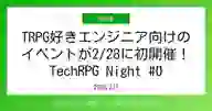 「TRPG好きエンジニア向けの イベントが2/28に初開催！ TechRPG Night #0」ページのサムネイル画像