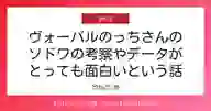 ページ「ヴォーパルのっちさんの ソドワの考察やデータが とっても面白いという話」のサムネイル画像