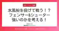 ページ「水風船を投げて戦う！？ フェンサー&シューター 強いのかを考える！」のサムネイル画像