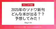 ページ「2025年のソドワ新刊 どんな本が出る？？ 予想してみた！」のサムネイル画像